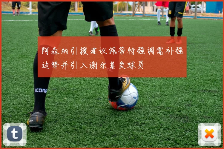 阿森纳引援建议佩蒂特强调需补强边锋并引入谢尔基类球员