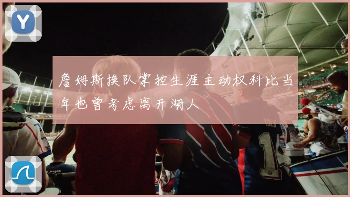 詹姆斯换队掌控生涯主动权科比当年也曾考虑离开湖人