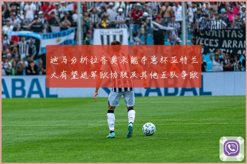 迪马分析拉齐奥未能夺意杯亚特兰大有望进军欧协联及其他五队争欧联资格