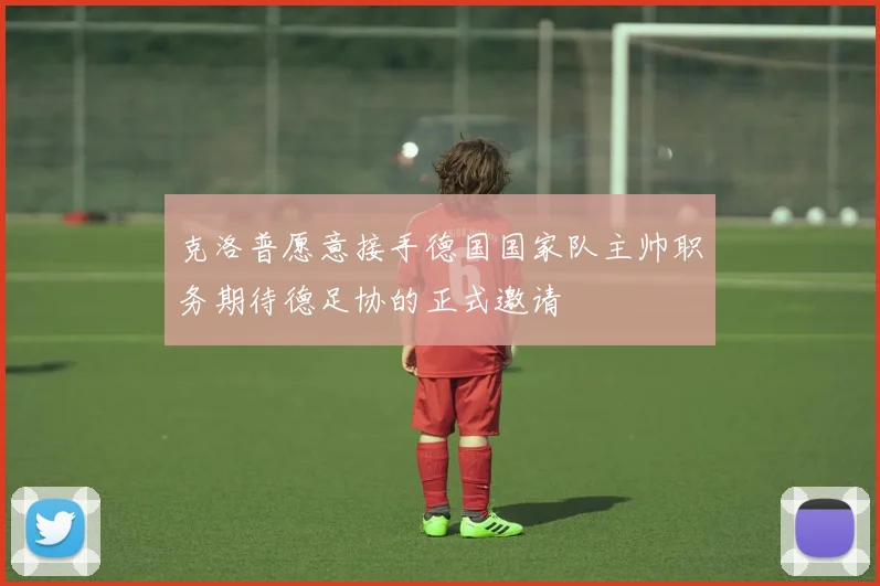 克洛普愿意接手德国国家队主帅职务期待德足协的正式邀请