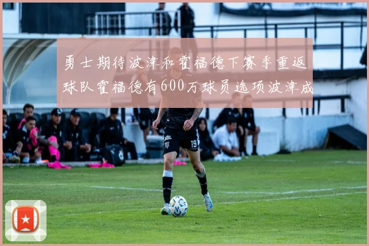 勇士期待波津和霍福德下赛季重返球队霍福德有600万球员选项波津成为自由球员