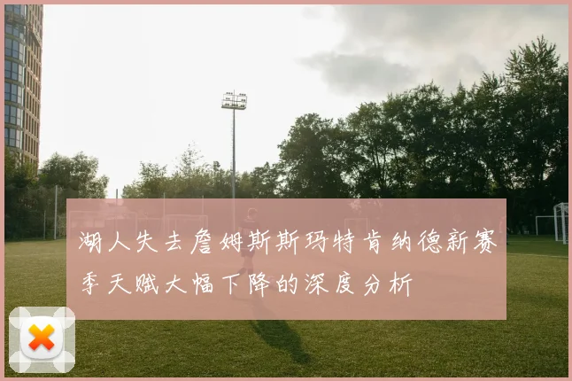 湖人失去詹姆斯斯玛特肯纳德新赛季天赋大幅下降的深度分析