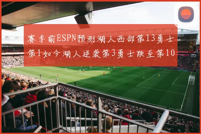 赛季前ESPN预测湖人西部第13勇士第1如今湖人逆袭第3勇士跌至第10