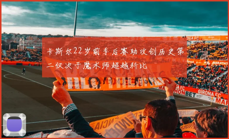 卡斯尔22岁前季后赛助攻创历史第二仅次于魔术师超越科比