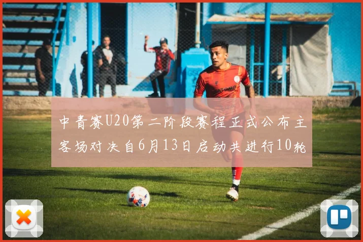 中青赛U20第二阶段赛程正式公布主客场对决自6月13日启动共进行10轮较量