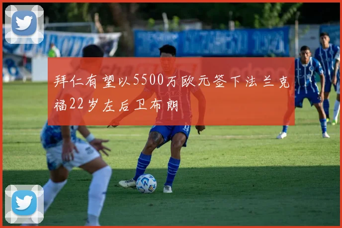 拜仁有望以5500万欧元签下法兰克福22岁左后卫布朗