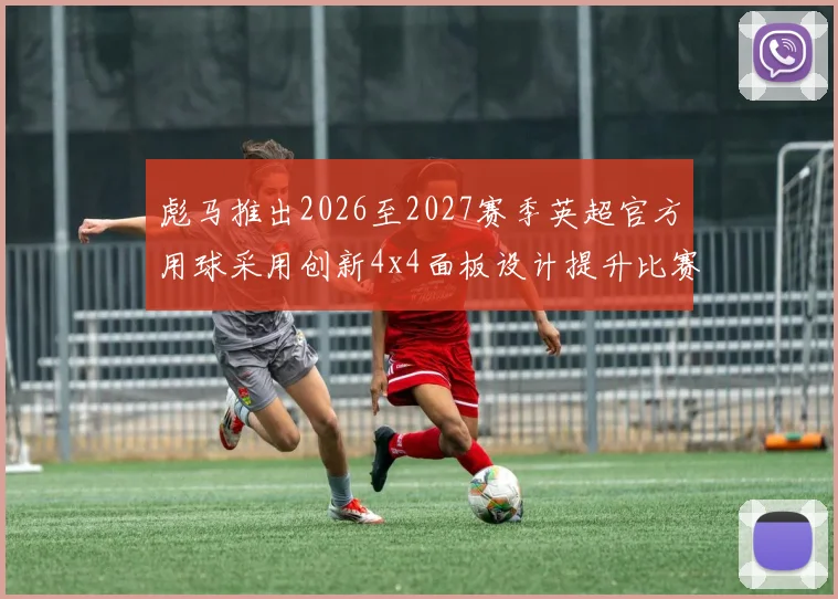 彪马推出2026至2027赛季英超官方用球采用创新4x4面板设计提升比赛表现
